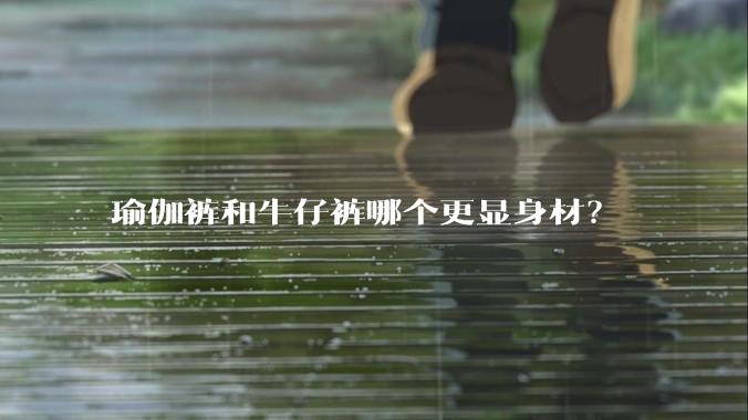 瑜伽裤和牛仔裤哪个更显身材？