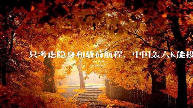 只考虑隐身和载荷航程，中国轰六K能投GBU57巨型钻地弹，炸福尔多***吗？